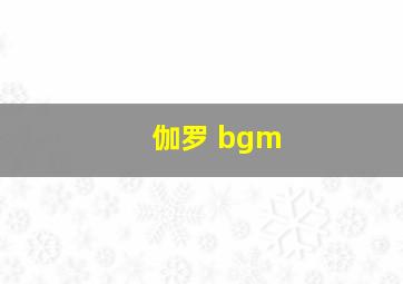 伽罗 bgm